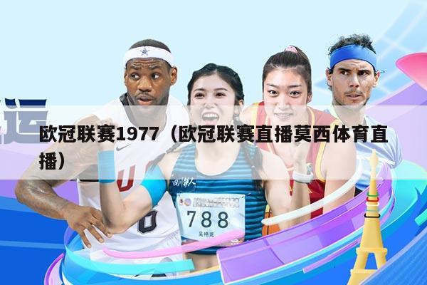 欧冠联赛1977(欧冠联赛直播莫西体育直播)