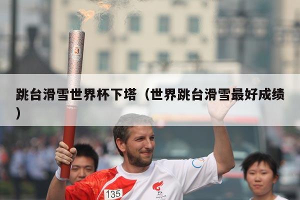跳台滑雪世界杯下塔(世界跳台滑雪最好成绩)