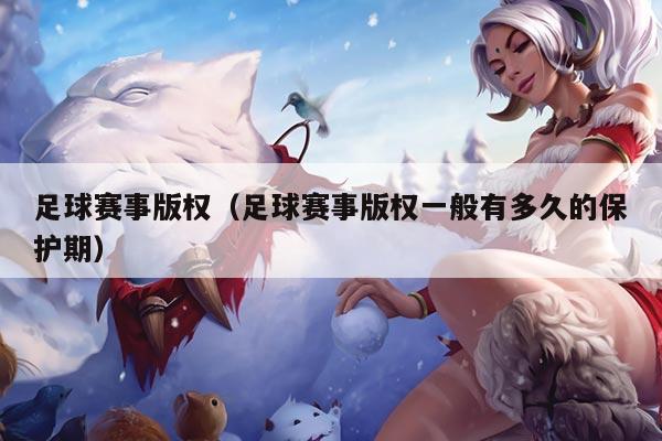 足球赛事版权(足球赛事版权一般有多久的保护期)