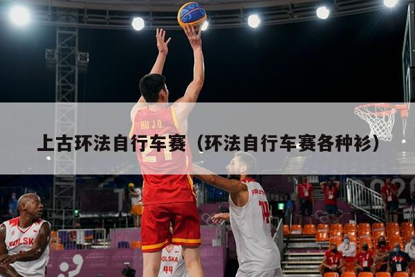 上古环法自行车赛(环法自行车赛各种衫)