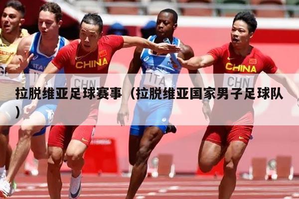 拉脱维亚足球赛事(拉脱维亚国家男子足球队)