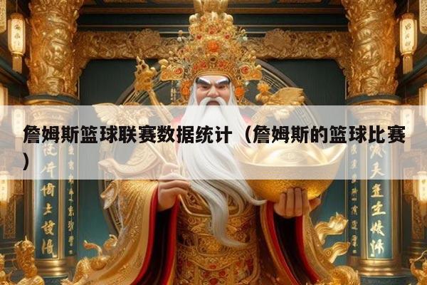 詹姆斯篮球联赛数据统计(詹姆斯的篮球比赛)