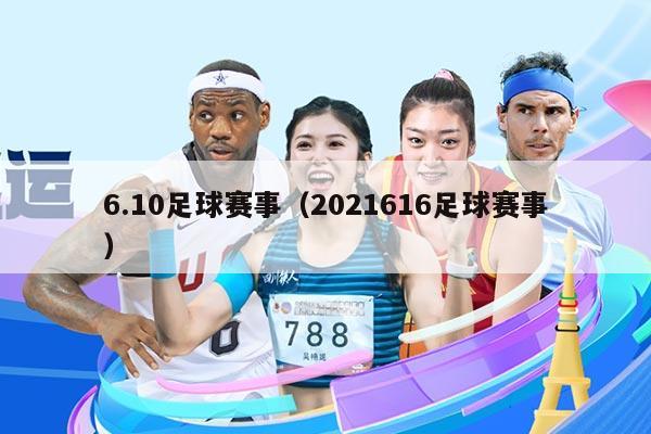 6.10足球赛事（2021616足球赛事）