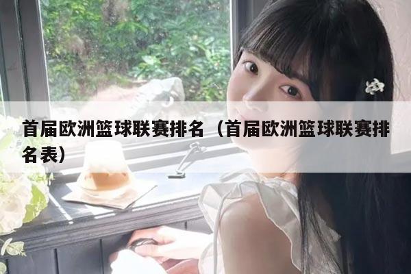 首届欧洲篮球联赛排名（首届欧洲篮球联赛排名表）