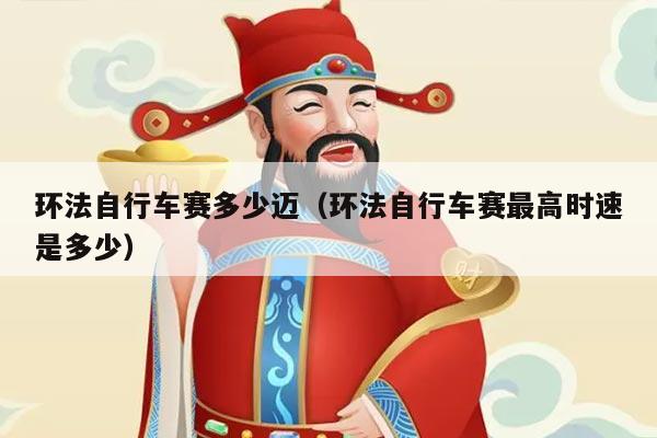 环法自行车赛多少迈(环法自行车赛最高时速是多少)