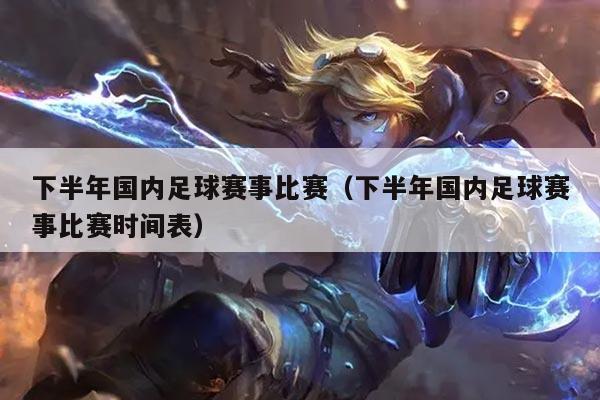 下半年国内足球赛事比赛(下半年国内足球赛事比赛时间表)