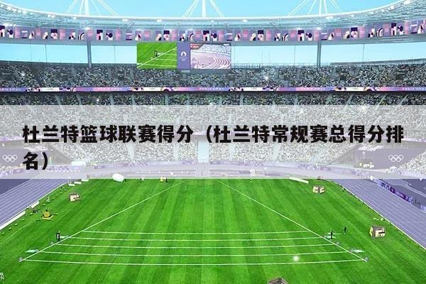 杜兰特篮球联赛得分(杜兰特常规赛总得分排名)