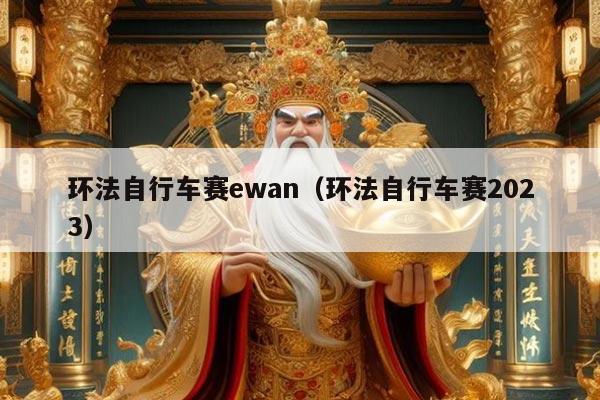 环法自行车赛ewan（环法自行车赛2023）