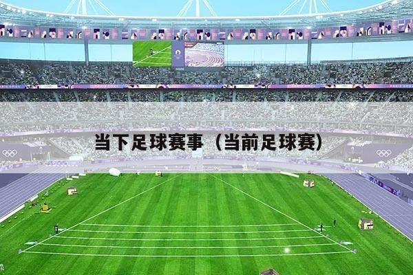 当下足球赛事(当前足球赛)