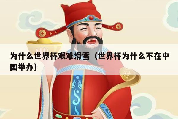 为什么世界杯艰难滑雪（世界杯为什么不在中国举办）