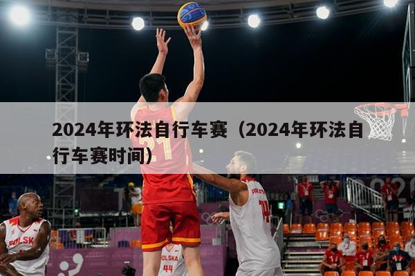 2024年环法自行车赛(2024年环法自行车赛时间)