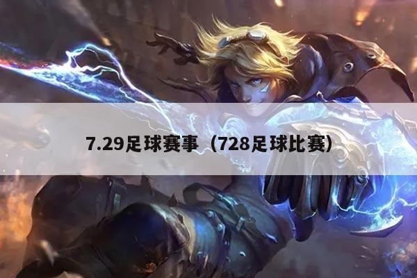 7.29足球赛事(728足球比赛)