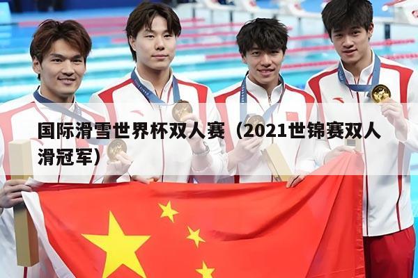 国际滑雪世界杯双人赛(2021世锦赛双人滑冠军)