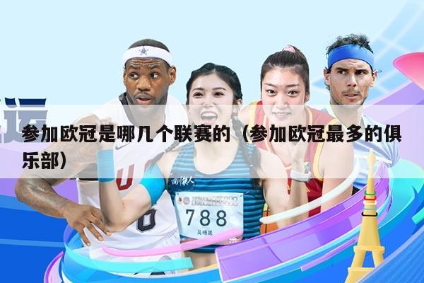 参加欧冠是哪几个联赛的(参加欧冠最多的俱乐部)