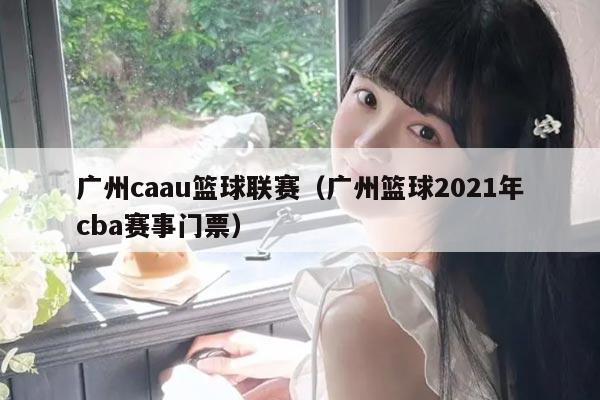 广州caau篮球联赛(广州篮球2021年cba赛事门票)