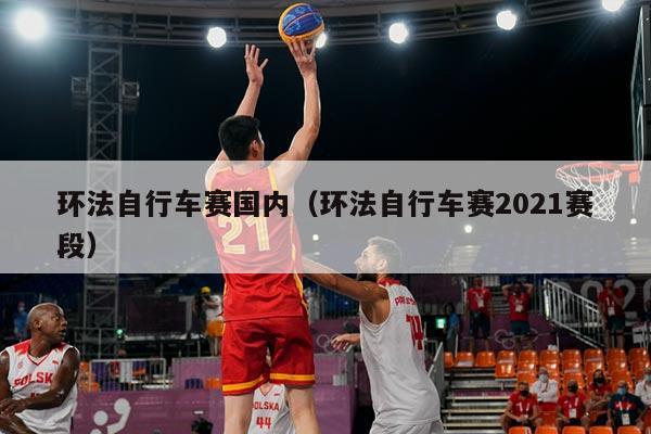 环法自行车赛国内(环法自行车赛2021赛段)