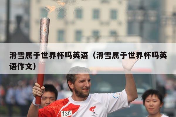 滑雪属于世界杯吗英语(滑雪属于世界杯吗英语作文)