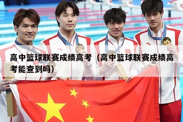 高中篮球联赛成绩高考(高中篮球联赛成绩高考能查到吗)