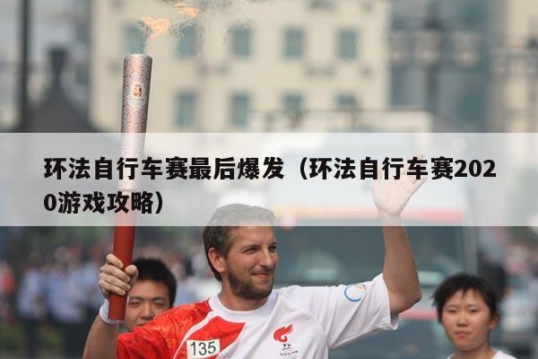 环法自行车赛最后爆发(环法自行车赛2020游戏攻略)