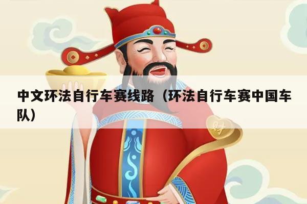 中文环法自行车赛线路(环法自行车赛中国车队)