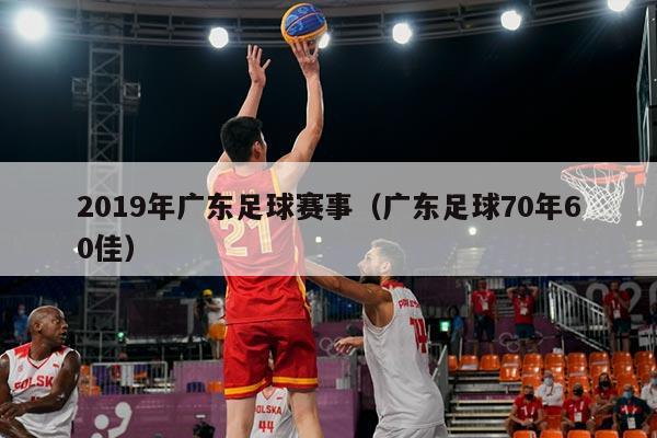 2019年广东足球赛事(广东足球70年60佳)