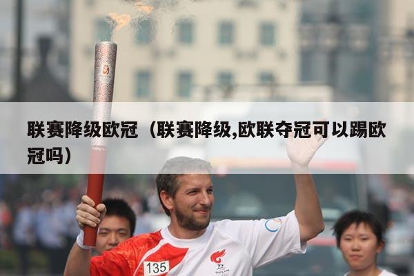 联赛降级欧冠(联赛降级,欧联夺冠可以踢欧冠吗)