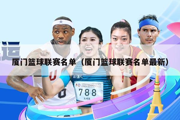 厦门篮球联赛名单(厦门篮球联赛名单最新)