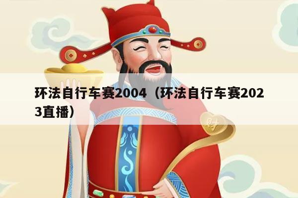 环法自行车赛2004(环法自行车赛2023直播)