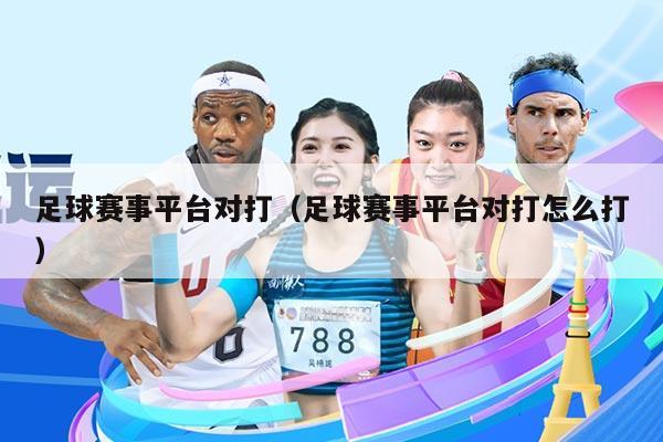 足球赛事平台对打(足球赛事平台对打怎么打)