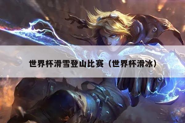 世界杯滑雪登山比赛(世界杯滑冰)