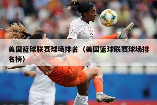 美国篮球联赛球场排名(美国篮球联赛球场排名榜)