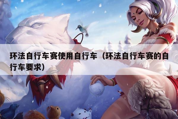 环法自行车赛使用自行车（环法自行车赛的自行车要求）