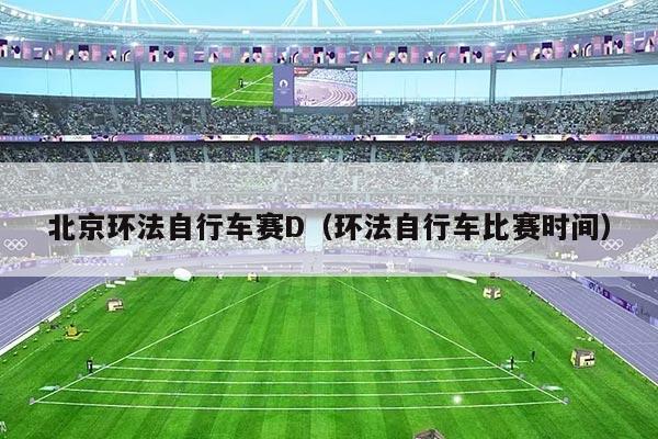 北京环法自行车赛D（环法自行车比赛时间）