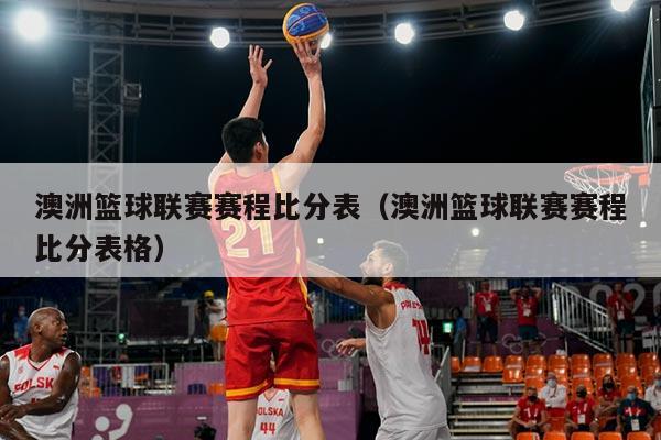 澳洲篮球联赛赛程比分表（澳洲篮球联赛赛程比分表格）