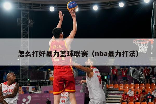 怎么打好暴力篮球联赛(nba暴力打法)