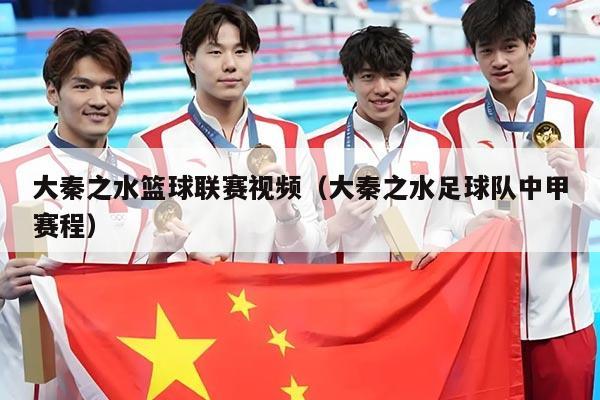 大秦之水篮球联赛视频（大秦之水足球队中甲赛程）