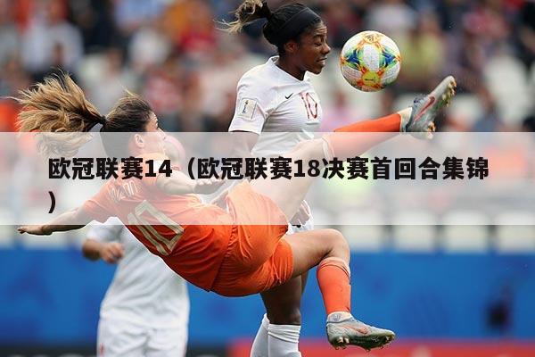 欧冠联赛14(欧冠联赛18决赛首回合集锦)