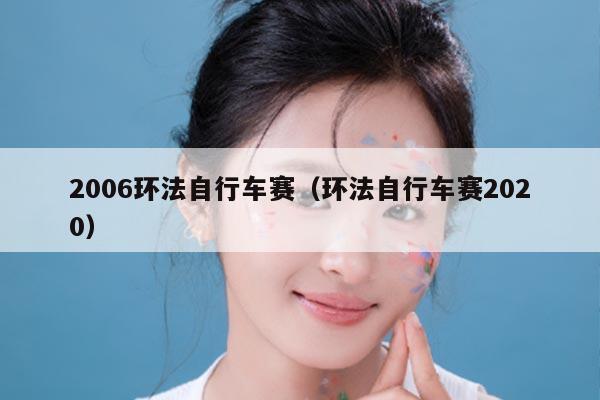 2006环法自行车赛（环法自行车赛2020）