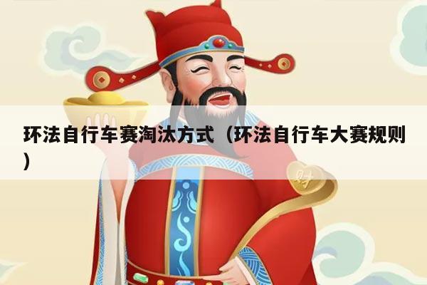 环法自行车赛淘汰方式(环法自行车大赛规则)