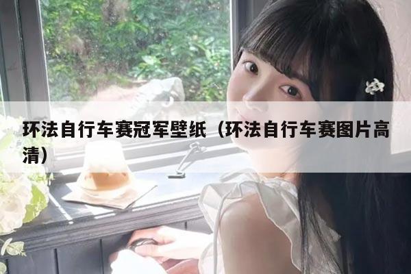 环法自行车赛冠军壁纸（环法自行车赛图片高清）