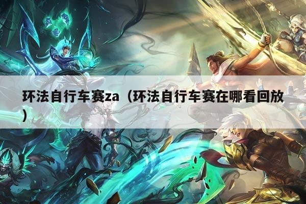 环法自行车赛za(环法自行车赛在哪看回放)