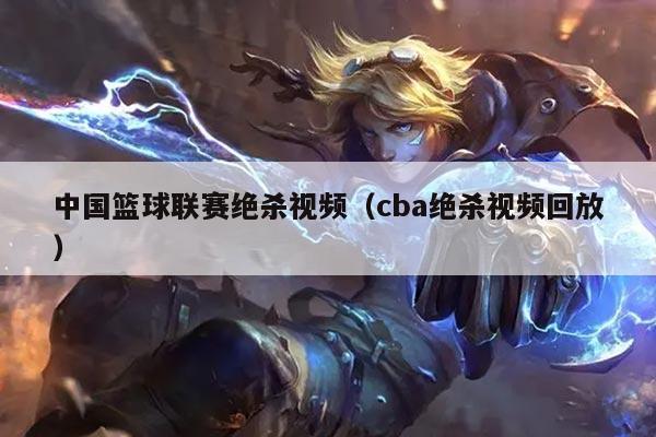 中国篮球联赛绝杀视频（cba绝杀视频回放）