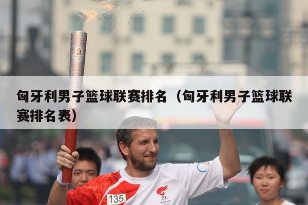 匈牙利男子篮球联赛排名（匈牙利男子篮球联赛排名表）