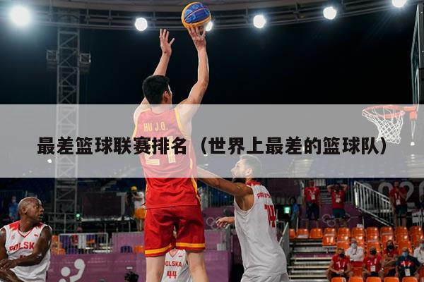 最差篮球联赛排名(世界上最差的篮球队)