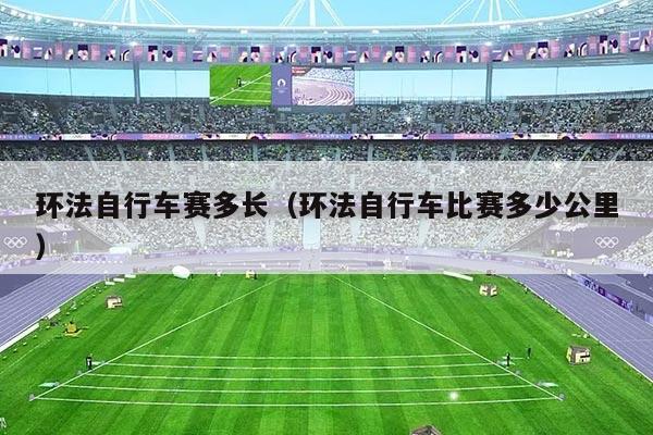 环法自行车赛多长（环法自行车比赛多少公里）