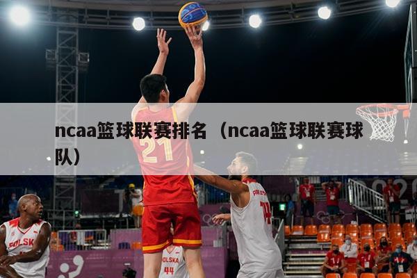 ncaa篮球联赛排名（ncaa篮球联赛球队）