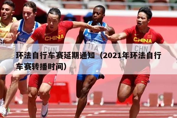 环法自行车赛延期通知（2021年环法自行车赛转播时间）