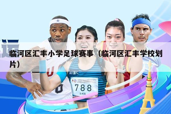 临河区汇丰小学足球赛事（临河区汇丰学校划片）