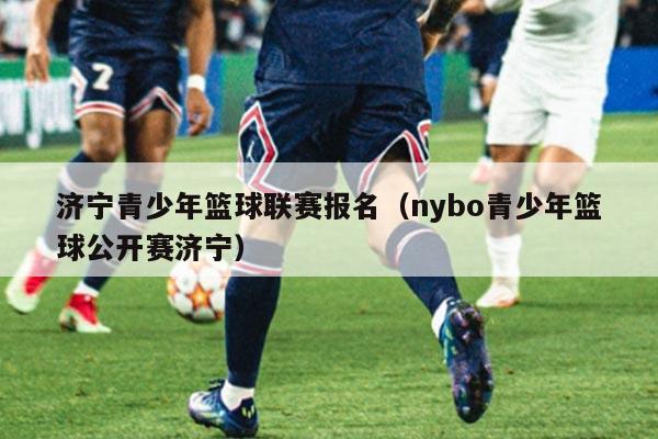 济宁青少年篮球联赛报名(nybo青少年篮球公开赛济宁)