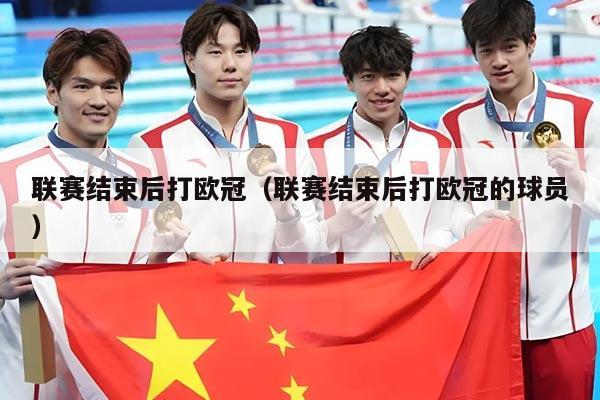 联赛结束后打欧冠(联赛结束后打欧冠的球员)